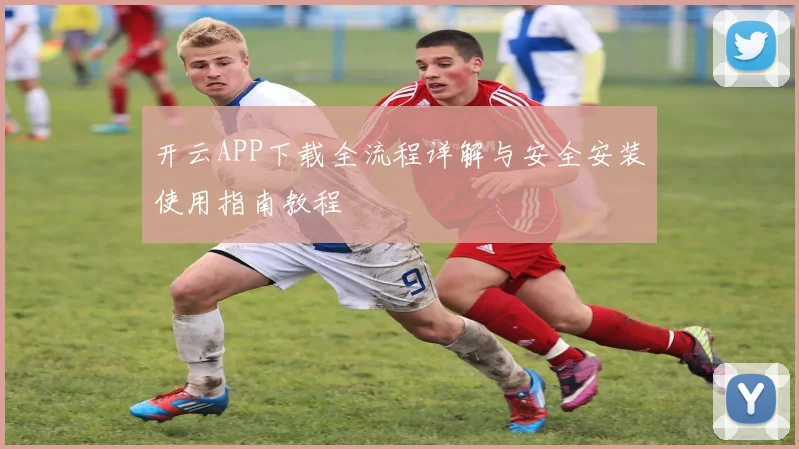 开云APP下载全流程详解与安全安装使用指南教程
