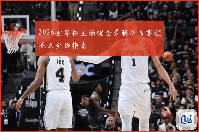2026世界杯主场馆全景解析与赛程亮点全面指南