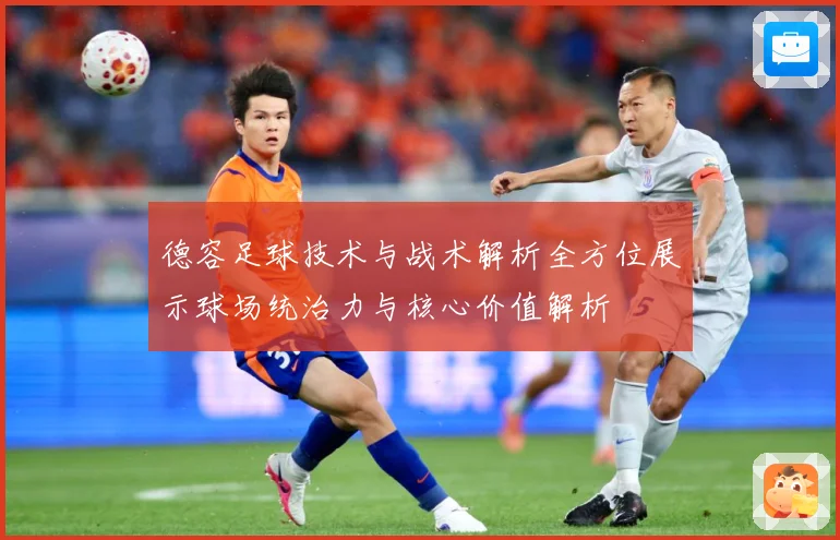 德容足球技术与战术解析全方位展示球场统治力与核心价值解析