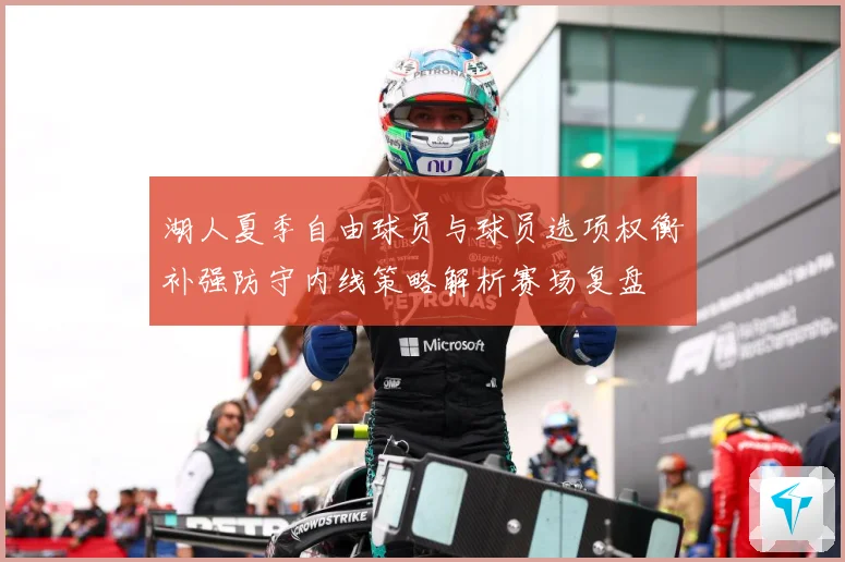 湖人夏季自由球员与球员选项权衡补强防守内线策略解析赛场复盘