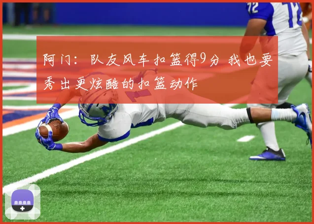 阿门：队友风车扣篮得9分 我也要秀出更炫酷的扣篮动作