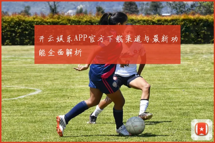 开云娱乐APP官方下载渠道与最新功能全面解析