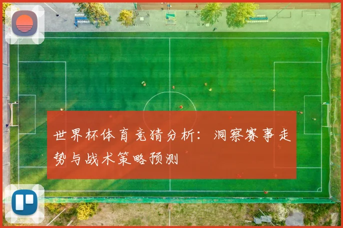 世界杯体育竞猜分析：洞察赛事走势与战术策略预测