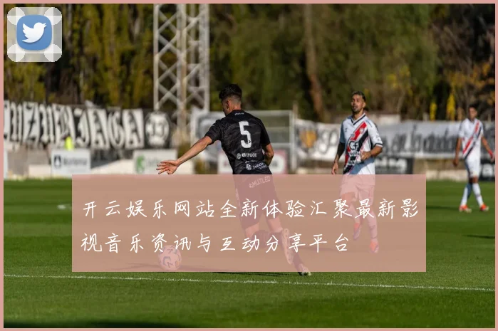 开云娱乐网站全新体验汇聚最新影视音乐资讯与互动分享平台