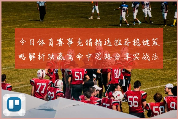 今日体育赛事竞猜精选推荐稳健策略解析助赢高命中思路分享实战法
