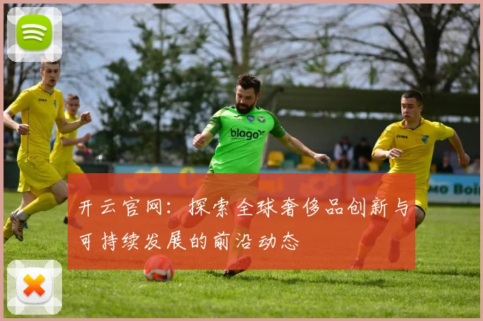 开云官网：探索全球奢侈品创新与可持续发展的前沿动态