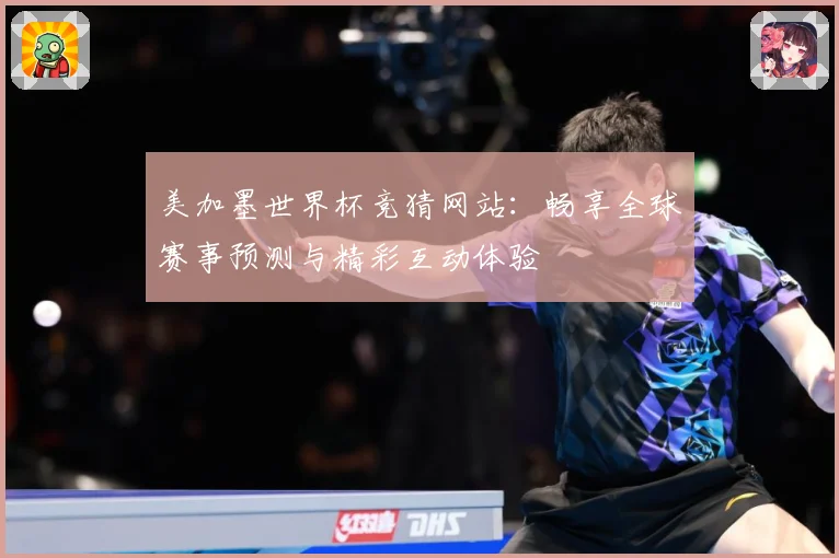 美加墨世界杯竞猜网站：畅享全球赛事预测与精彩互动体验