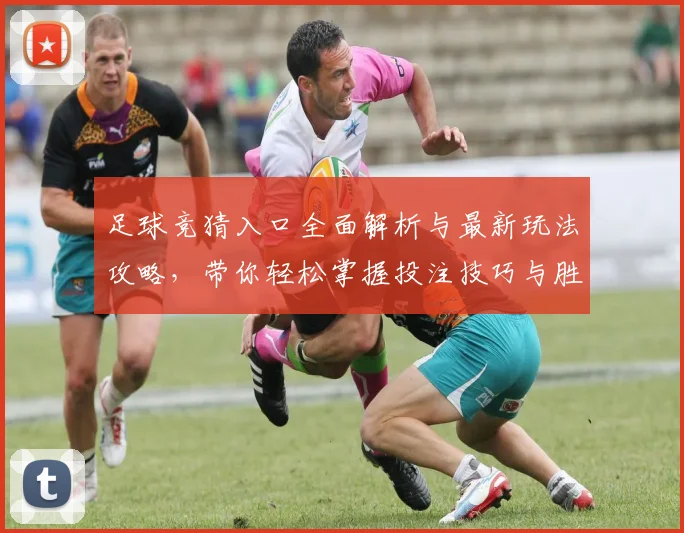 足球竞猜入口全面解析与最新玩法攻略，带你轻松掌握投注技巧与胜率提升方法