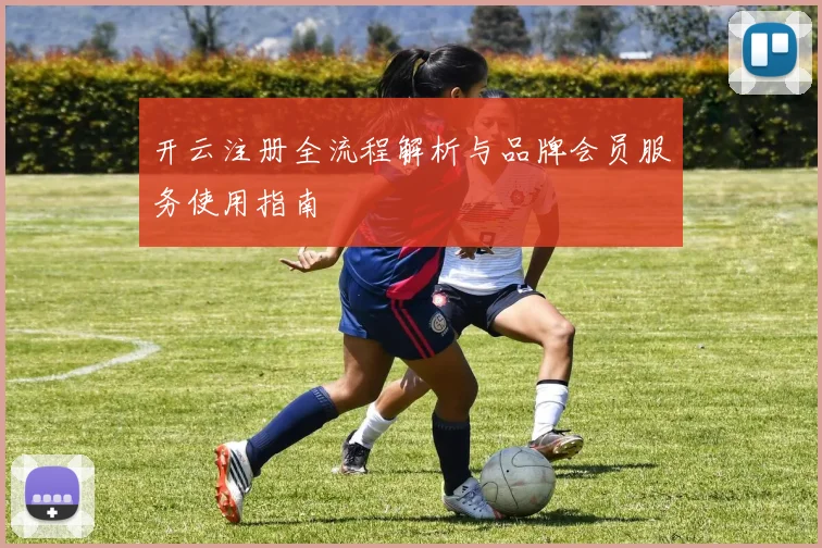 开云注册全流程解析与品牌会员服务使用指南