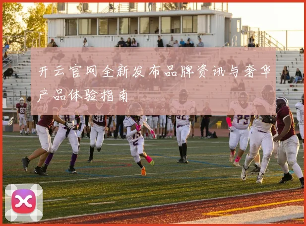 开云官网全新发布品牌资讯与奢华产品体验指南