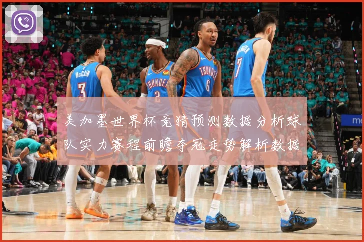 美加墨世界杯竞猜预测数据分析球队实力赛程前瞻夺冠走势解析数据研判