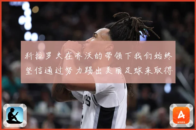 科拉罗夫在齐沃的带领下我们始终坚信通过努力踢出美丽足球来取得战术观察
