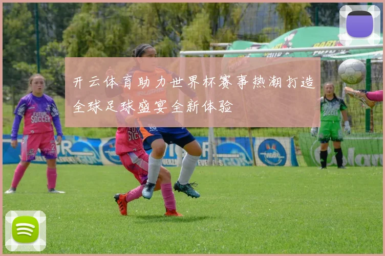开云体育助力世界杯赛事热潮打造全球足球盛宴全新体验