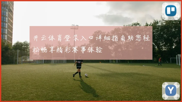 开云体育登录入口详细指南助您轻松畅享精彩赛事体验