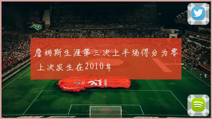 詹姆斯生涯第三次上半场得分为零 上次发生在2010年