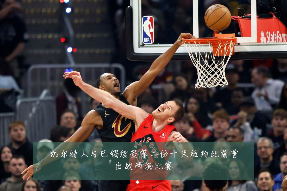 凯尔特人与巴锡续签第二份十天短约此前曾出战两场比赛