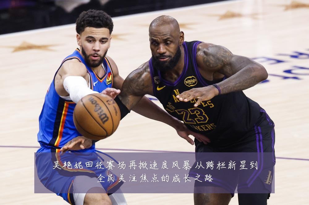 吴艳妮田径赛场再掀速度风暴 从跨栏新星到全民关注焦点的成长之路
